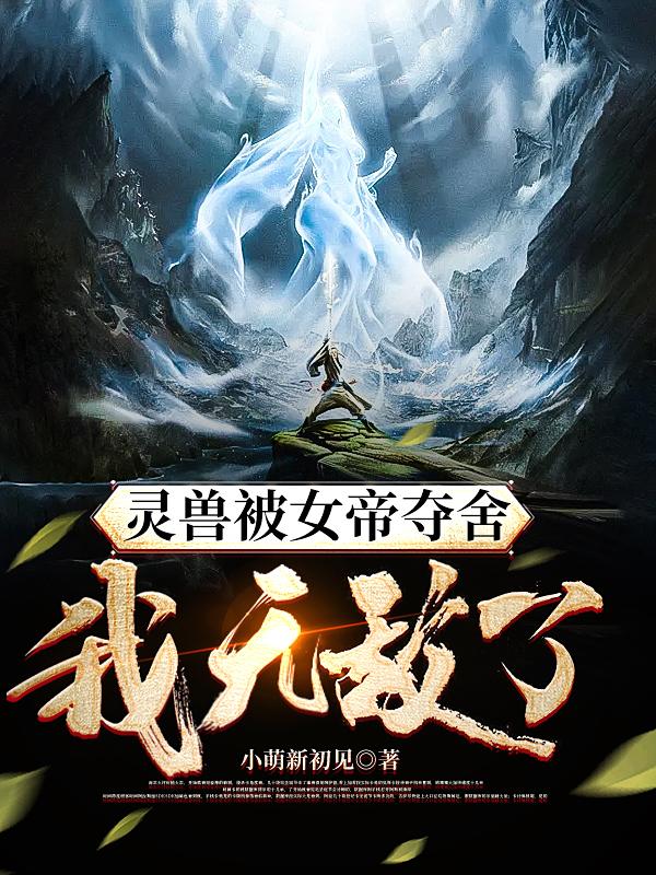 灵兽被女帝夺舍，我无敌了