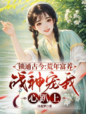 锁通古今:荒年富养,战神宠我心趴上