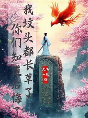 我坟头都长草了,你们知道后悔了?