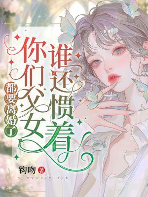 都要离婚了,谁还惯着你们父女
