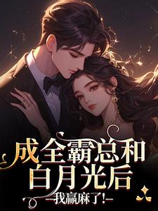 成全霸总和白月光后,我赢麻了!