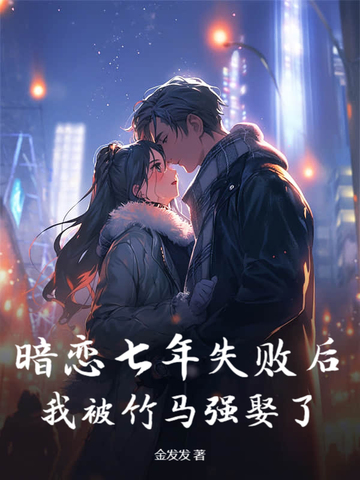 暗恋七年失败后,我被竹马强娶了