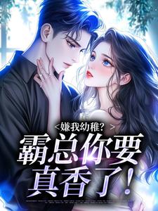 嫌我幼稚?霸总你要真香了!