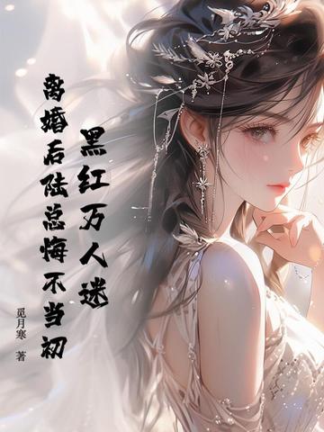 黑红万人迷，离婚后陆总悔不当初