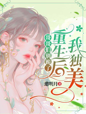 哥哥们别跪了，重生后我独美